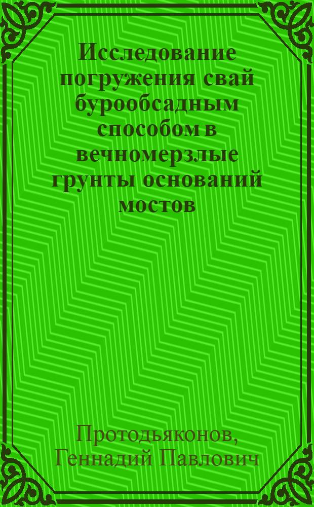 Исследование погружения свай бурообсадным способом в вечномерзлые грунты оснований мостов : Автореф. дис. на соиск. учен. степени канд. техн. наук : (05.23.02)