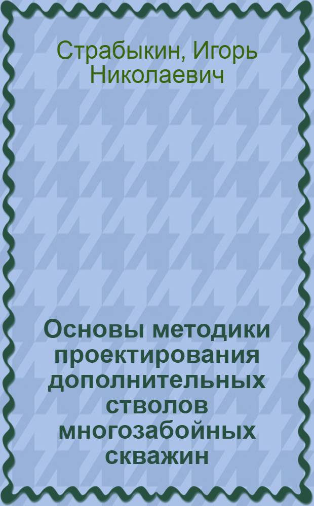 Основы методики проектирования дополнительных стволов многозабойных скважин