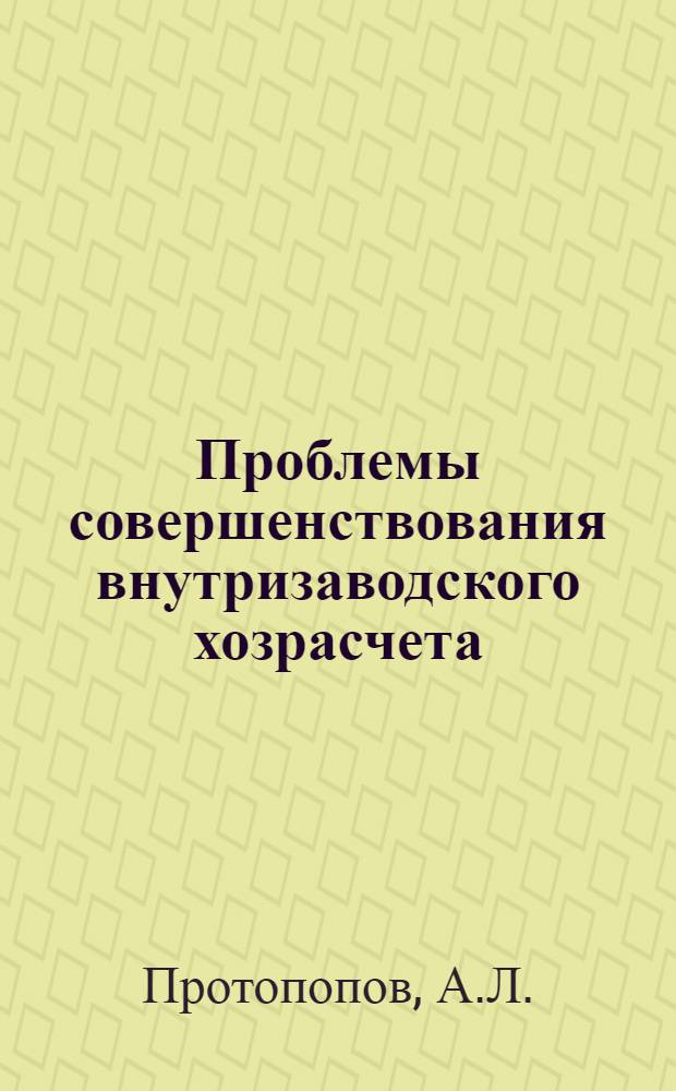 Проблемы совершенствования внутризаводского хозрасчета : Автореф. дис. на соискание учен. степени канд. экон. наук : (590)