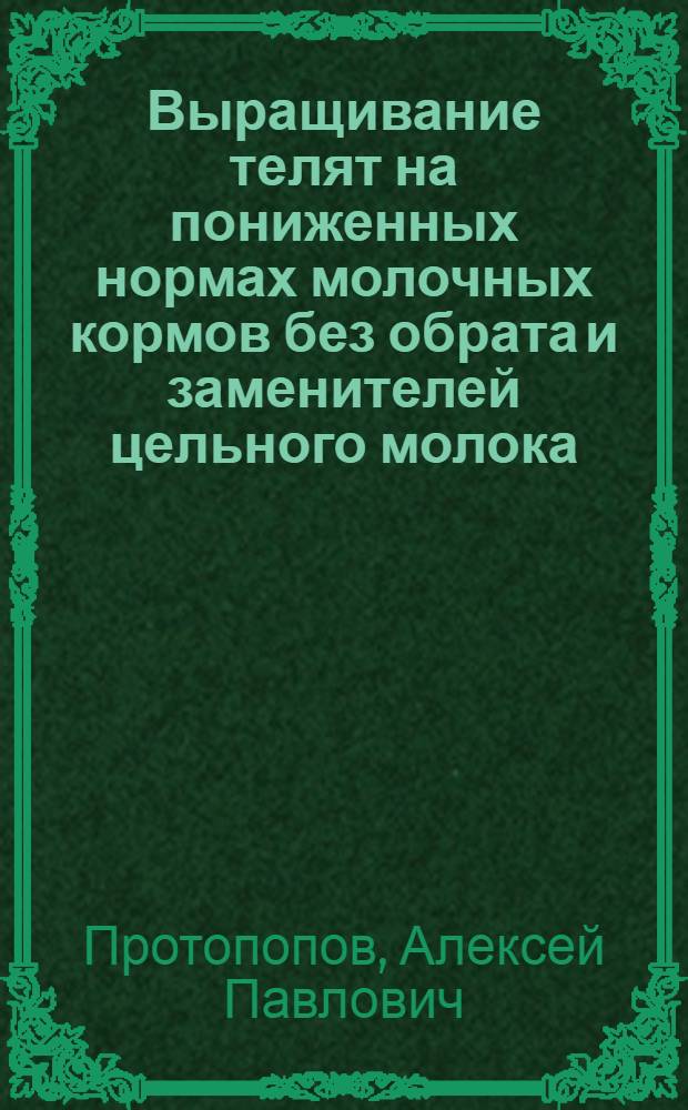 Выращивание телят на пониженных нормах молочных кормов без обрата и заменителей цельного молока : Автореф. дис. на соискание учен. степени канд. с.-х. наук : (553)