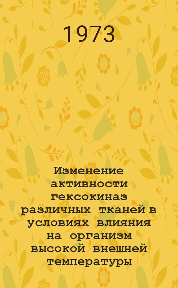 Изменение активности гексокиназ различных тканей в условиях влияния на организм высокой внешней температуры : Автореф. дис. на соиск. учен. степени канд. биол. наук : (03.00.04)