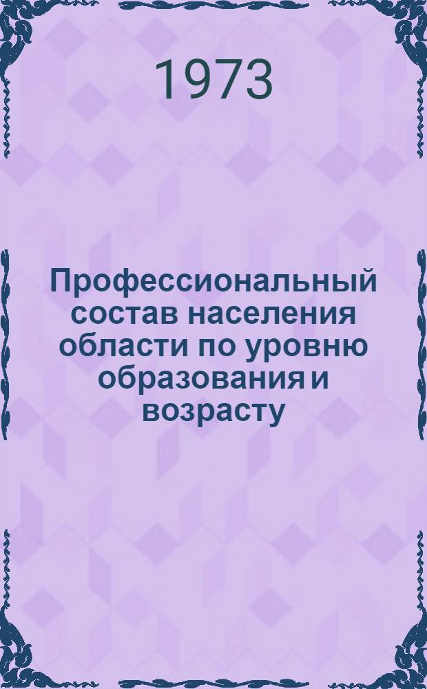 Профессиональный состав населения области по уровню образования и возрасту : (по данным Всесоюзной переписи населения 1970 г.)