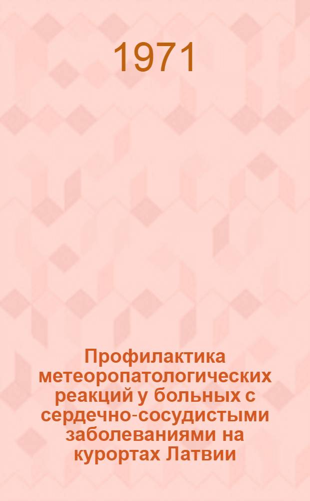 Профилактика метеоропатологических реакций у больных с сердечно-сосудистыми заболеваниями на курортах Латвии : (Информ.-метод. указания)