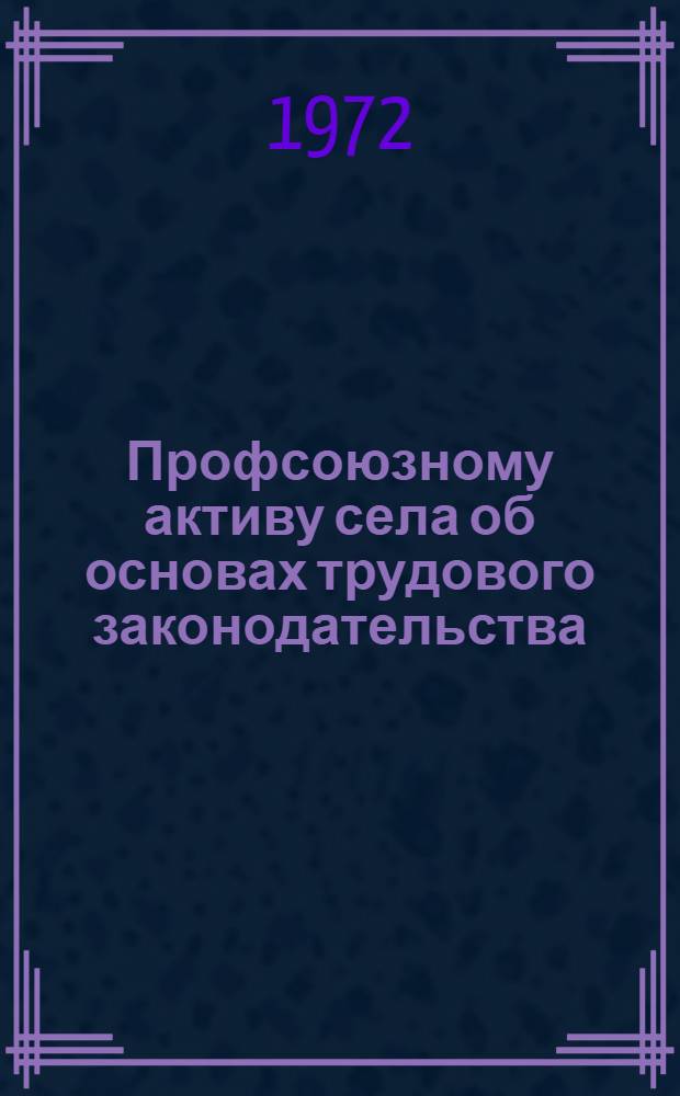 Профсоюзному активу села об основах трудового законодательства : Сборник