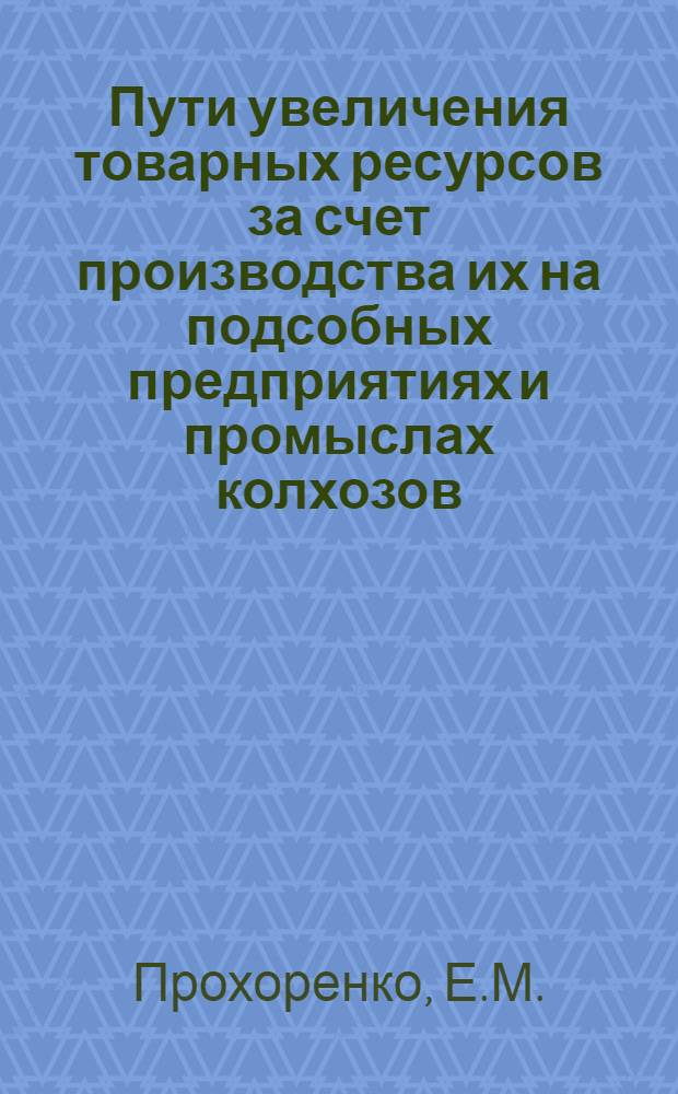 Пути увеличения товарных ресурсов за счет производства их на подсобных предприятиях и промыслах колхозов : Автореф. дис. на соискание учен. степени канд. экон. наук : (594)