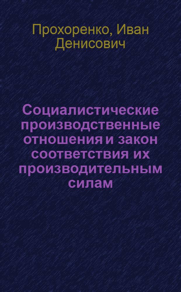 Социалистические производственные отношения и закон соответствия их производительным силам : Автореф. дис. на соискание учен. степени д-ра экон. наук : (08.590)