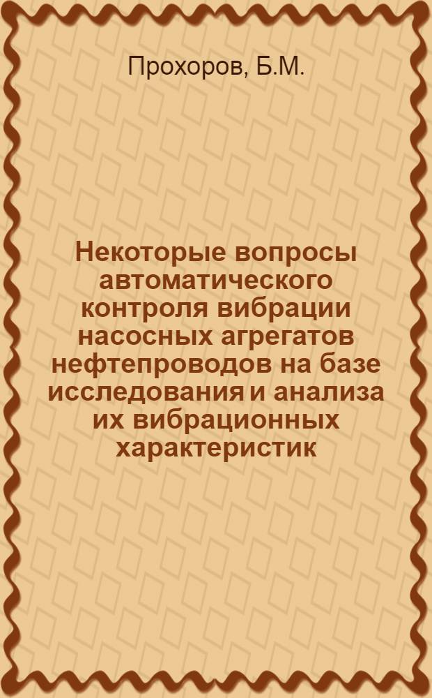 Некоторые вопросы автоматического контроля вибрации насосных агрегатов нефтепроводов на базе исследования и анализа их вибрационных характеристик : Автореф. дис. на соиск. учен. степени канд. техн. наук : (05.13.07)