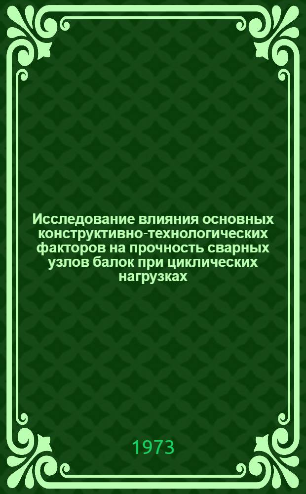 Исследование влияния основных конструктивно-технологических факторов на прочность сварных узлов балок при циклических нагрузках : Автореф. дис. на соиск. учен. степени канд. техн. наук : (05.04.05)