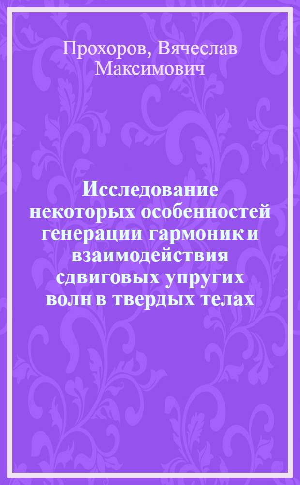 Исследование некоторых особенностей генерации гармоник и взаимодействия сдвиговых упругих волн в твердых телах : Автореф. дис. на соиск. учен. степени канд. физ.-мат. наук