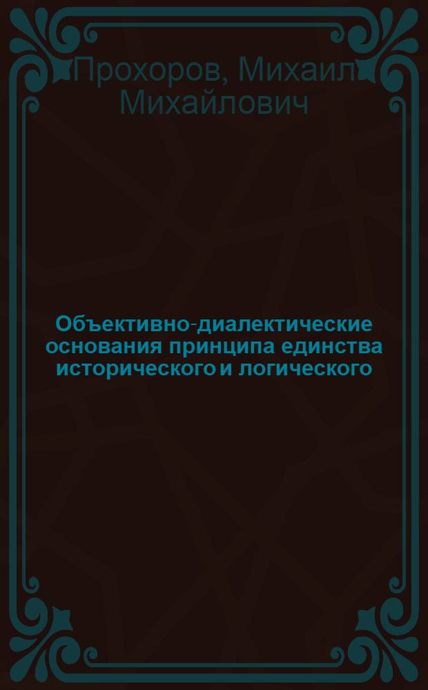 Объективно-диалектические основания принципа единства исторического и логического : (Об онтол. основаниях ист. и лог.) : Автореф. дис. на соиск. учен. степени канд. филос. наук : (620)