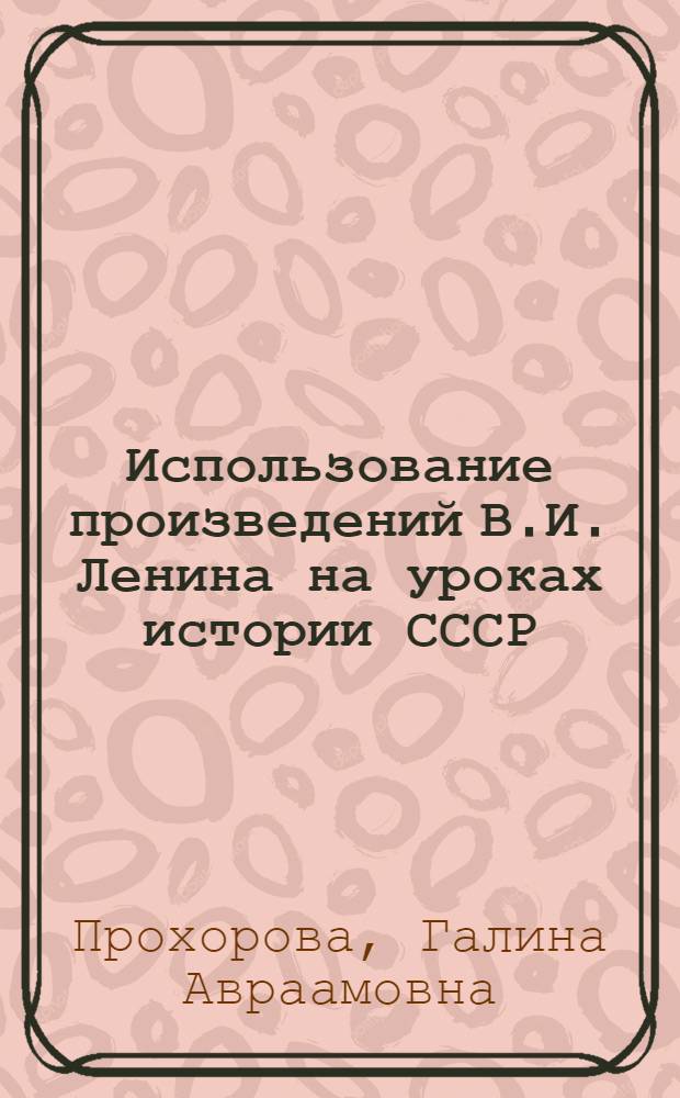 Использование произведений В.И. Ленина на уроках истории СССР : В помощь учителю истории