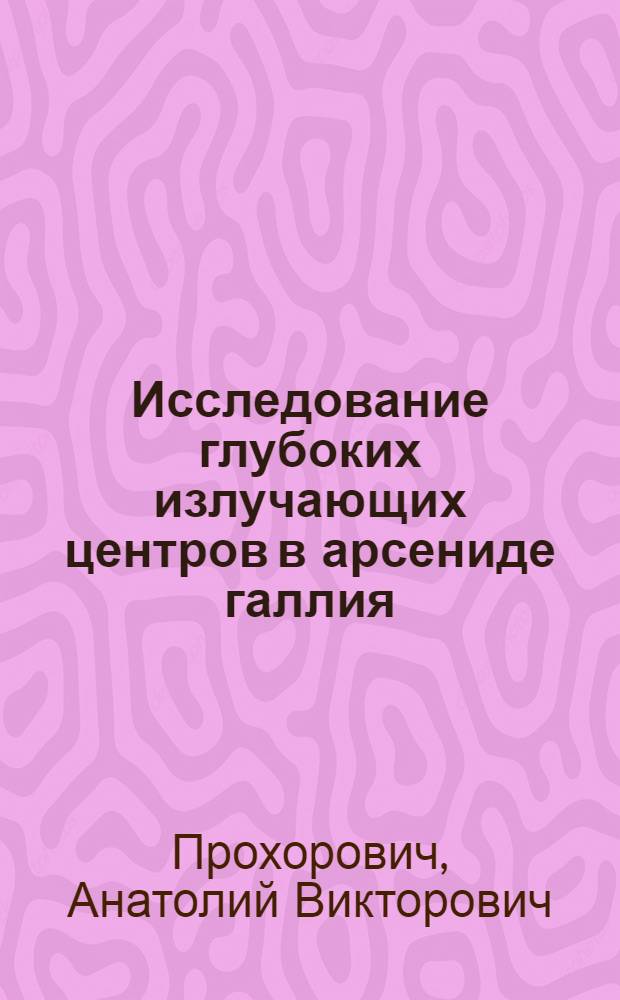 Исследование глубоких излучающих центров в арсениде галлия : Автореф. дис. на соиск. учен. степени канд. физ.-мат. наук : (01.04.10)