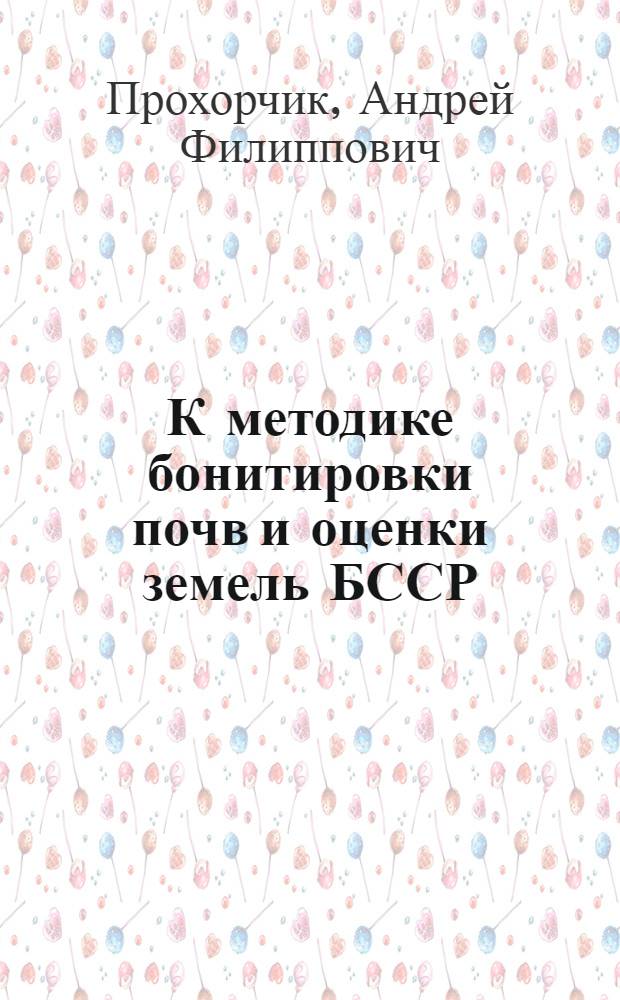 К методике бонитировки почв и оценки земель БССР : Автореф. дис. на соискание учен. степени канд. с.-х. наук : (532)
