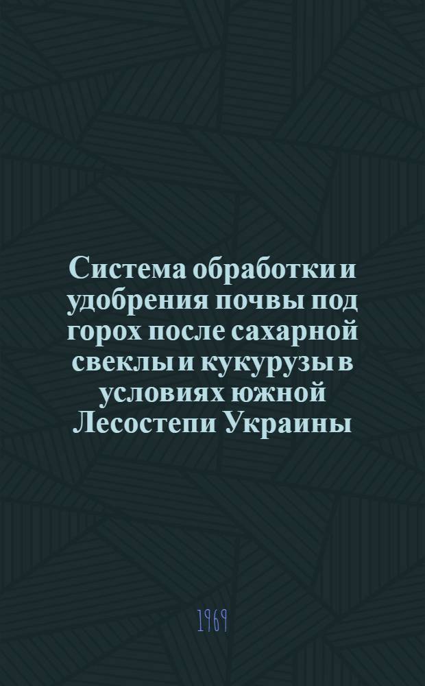 Система обработки и удобрения почвы под горох после сахарной свеклы и кукурузы в условиях южной Лесостепи Украины : Автореф. дис. на соискание учен. степени канд. с.-х. наук : (530)