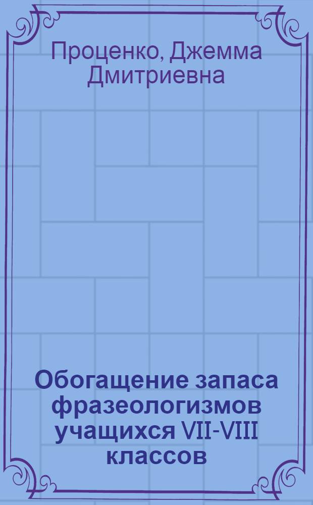 Обогащение запаса фразеологизмов учащихся VII-VIII классов (в связи с изучением грамматики) : Автореф. дис. на соиск. учен. степени канд. пед. наук : (13.00.02)