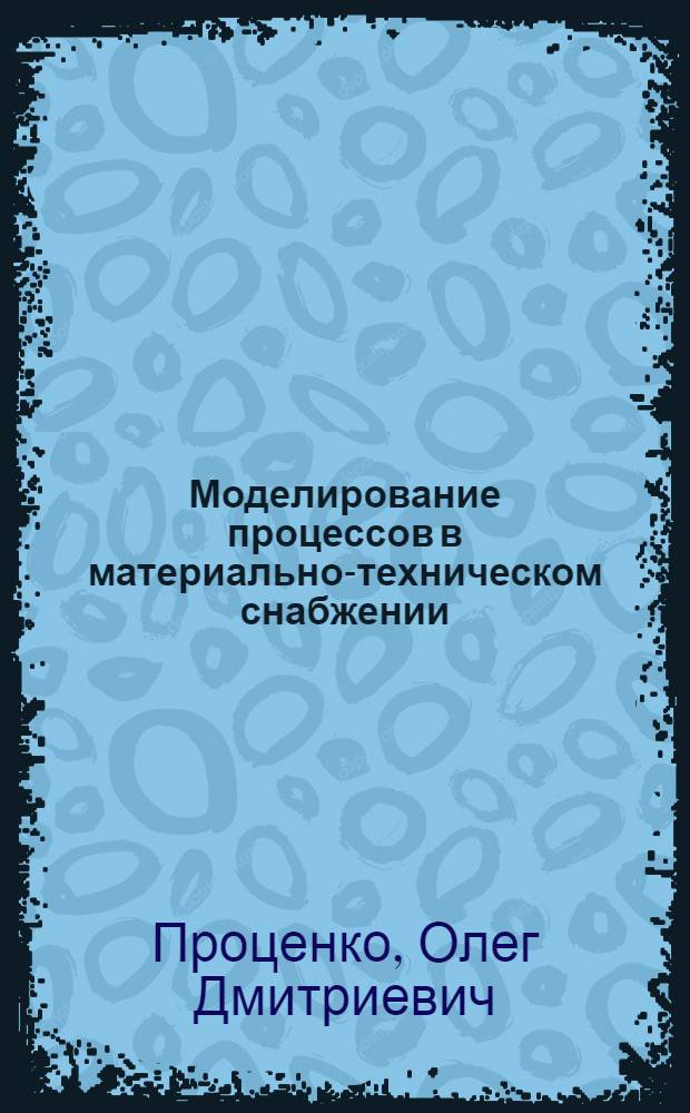 Моделирование процессов в материально-техническом снабжении : Автореф. дис. на соиск. учен. степени д-ра экон. наук : (08.00.13)