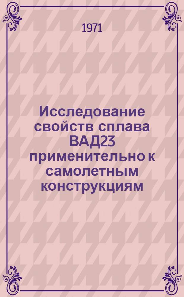Исследование свойств сплава ВАД23 применительно к самолетным конструкциям : Автореф. дис. на соискание учен. степени канд. техн. наук : (320)