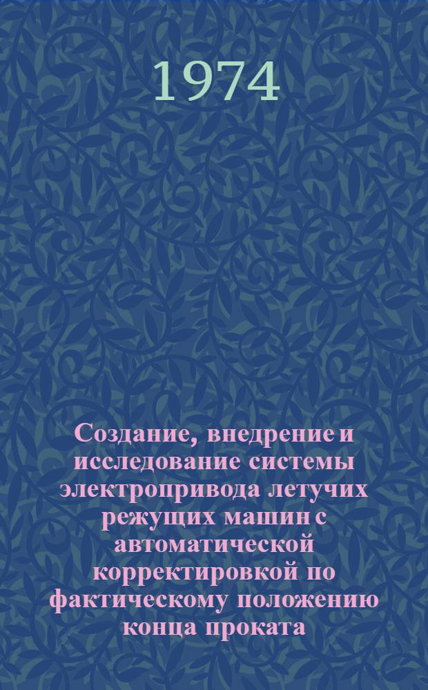 Создание, внедрение и исследование системы электропривода летучих режущих машин с автоматической корректировкой по фактическому положению конца проката : Автореф. дис. на соиск. учен. степени канд. техн. наук : (05.09.03)