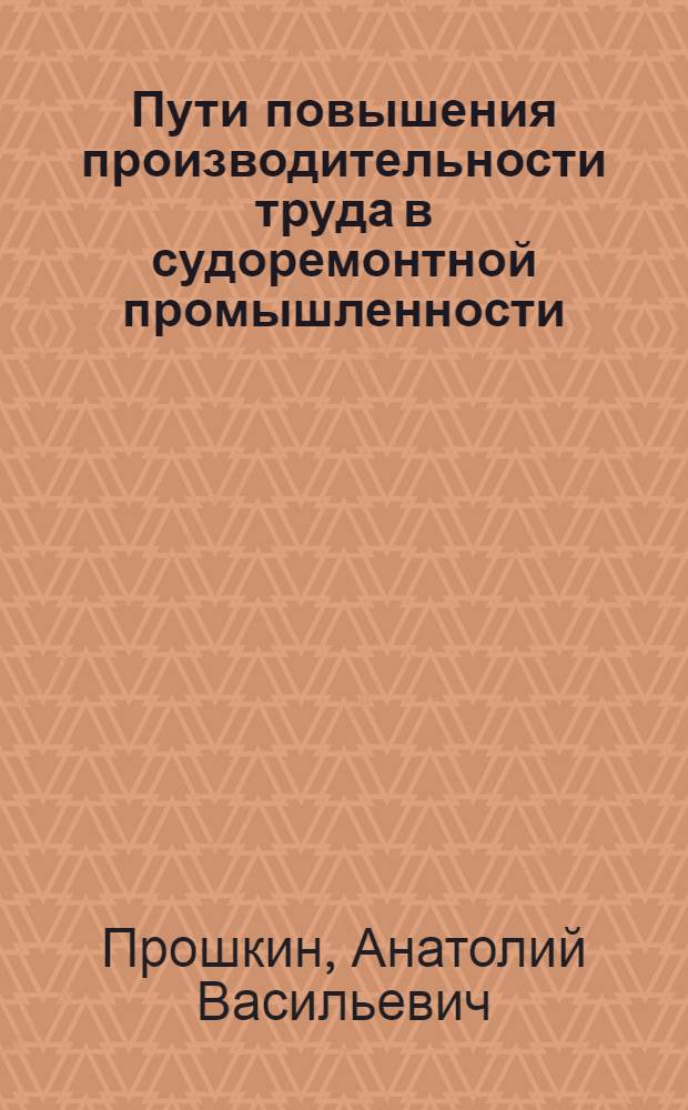 Пути повышения производительности труда в судоремонтной промышленности : (На примере предприятий Примор. края) : Автореф. дис. на соиск. учен. степени канд. экон. наук