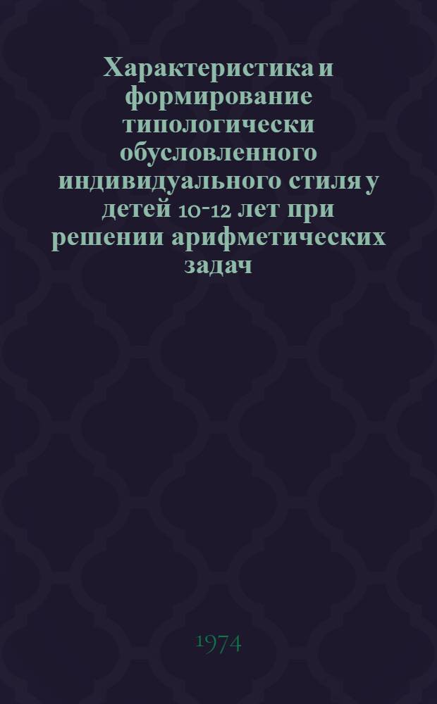 Характеристика и формирование типологически обусловленного индивидуального стиля у детей 10-12 лет при решении арифметических задач : Автореф. дис. на соиск. учен. степени канд. психол. наук : (19.00.01)