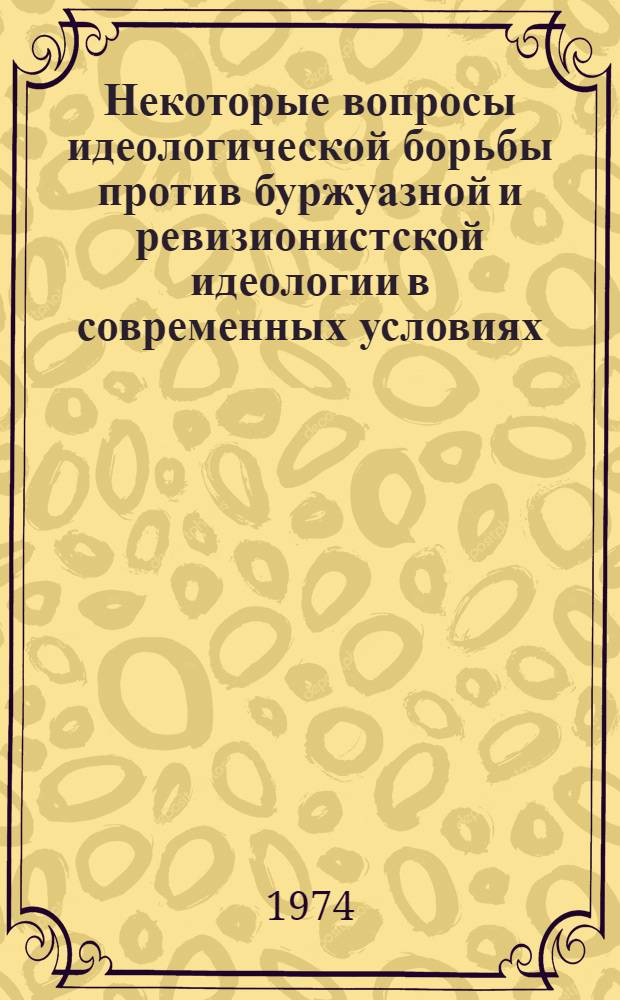 Некоторые вопросы идеологической борьбы против буржуазной и ревизионистской идеологии в современных условиях
