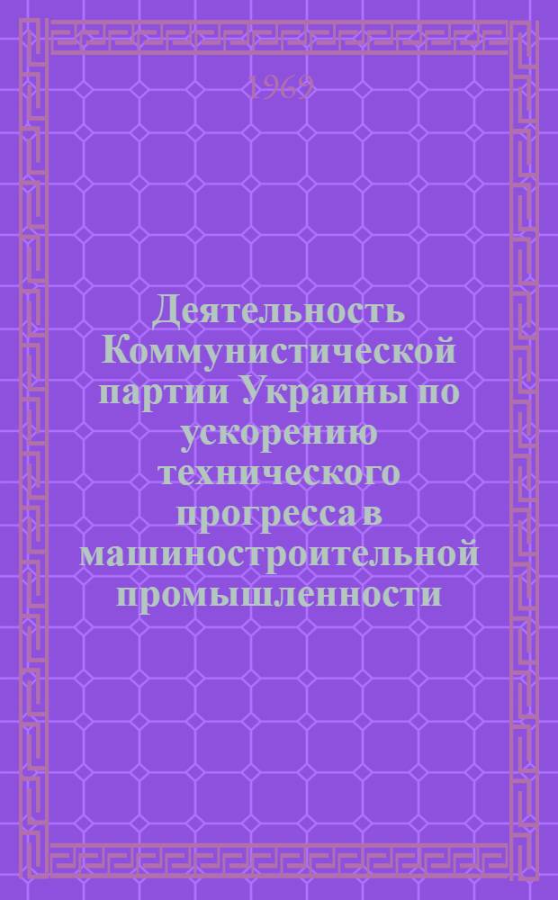 Деятельность Коммунистической партии Украины по ускорению технического прогресса в машиностроительной промышленности (1959-1965 гг.) : (На материалах Харьк. обл. и гор. парт. организации) : Автореф. дис. на соискание учен. степени канд. ист. наук : (07570)