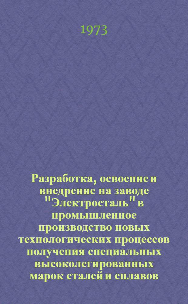 Разработка, освоение и внедрение на заводе "Электросталь" в промышленное производство новых технологических процессов получения специальных высоколегированных марок сталей и сплавов : Автореф. обобщающего докл. по опубл. работам представл. на соиск. учен. степени канд. техн. наук