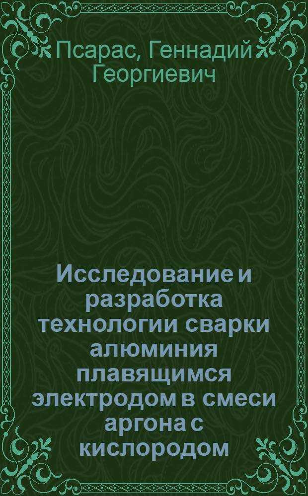 Исследование и разработка технологии сварки алюминия плавящимся электродом в смеси аргона с кислородом : Автореф. дис. на соиск. учен. степени канд. техн. наук : (05.167)