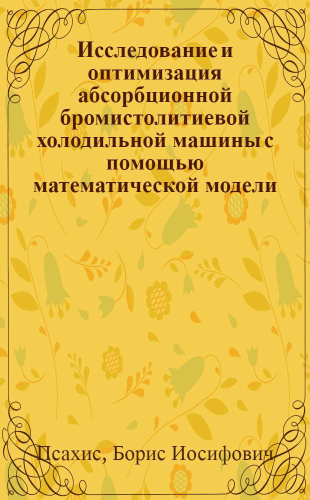 Исследование и оптимизация абсорбционной бромистолитиевой холодильной машины с помощью математической модели : Автореф. дис. на соиск. учен. степени канд. техн. наук : (05.14.05)