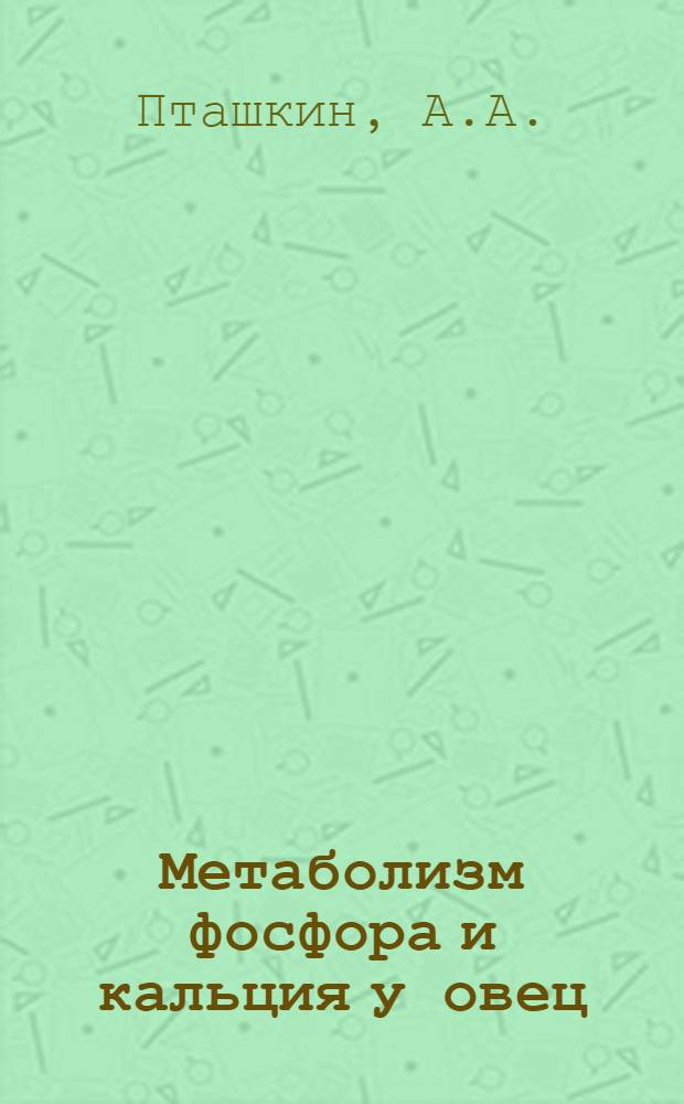 Метаболизм фосфора и кальция у овец : (По данным радиометр. анализа) : Автореф. дис. на соиск. учен. степени д-ра биол. наук : (102)