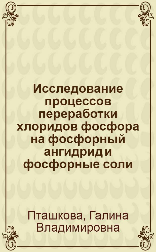 Исследование процессов переработки хлоридов фосфора на фосфорный ангидрид и фосфорные соли : Автореф. дис. на соиск. учен. степени канд. техн. наук