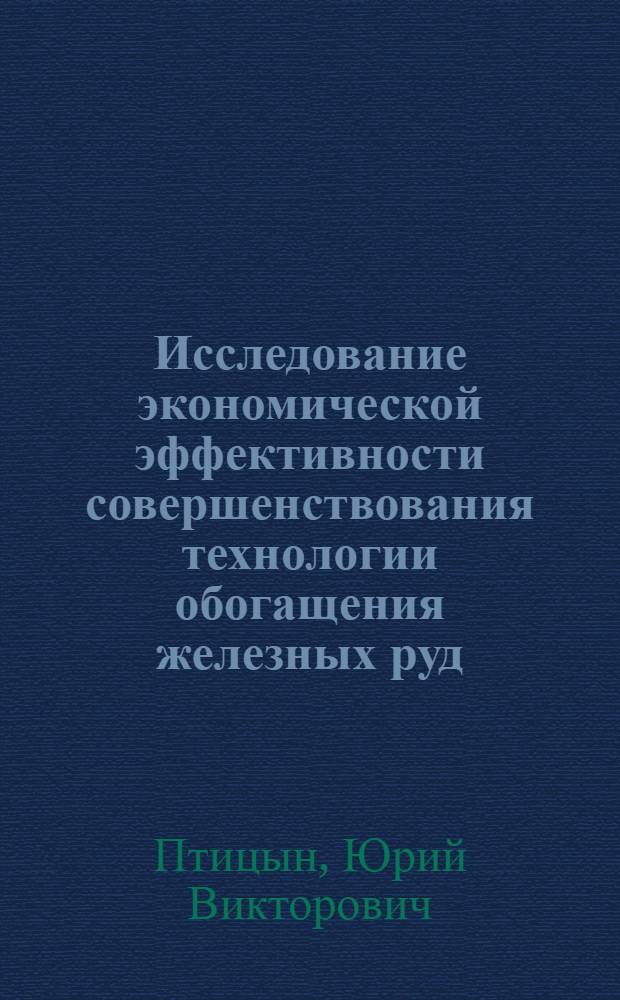 Исследование экономической эффективности совершенствования технологии обогащения железных руд : (На примере железорудных обогатит. фабрик Кольского полуострова) : Автореф. дис. на соискание учен. степени канд. экон. наук : (08.594)