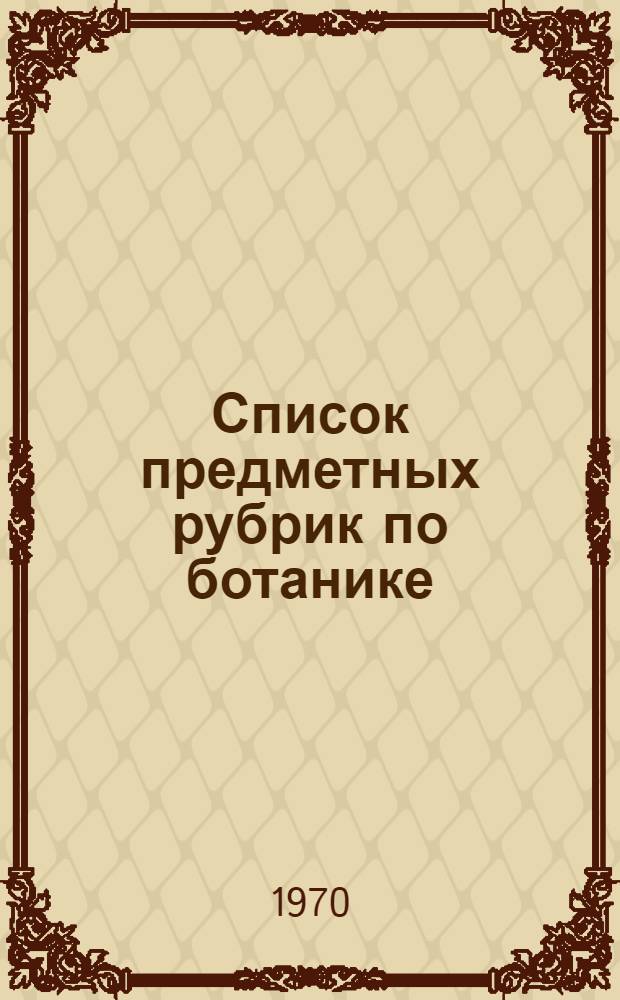 Список предметных рубрик по ботанике : Опыт работы Гос. публ. б-ки им. М.Е. Салтыкова-Щедрина