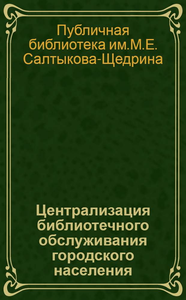 Централизация библиотечного обслуживания городского населения : Справ.-библиогр. и информ. обслуживание : Книгообменные операции и МБА : Метод. пособие