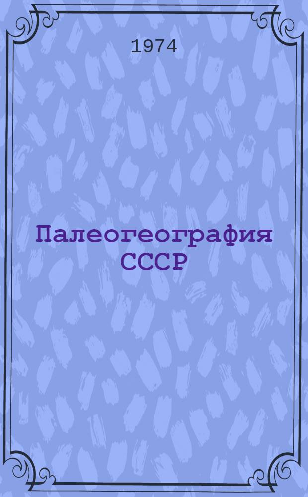 Палеогеография СССР : Объяснит. записка к Атласу литолого-палеогеогр. карт СССР : В 4 т
