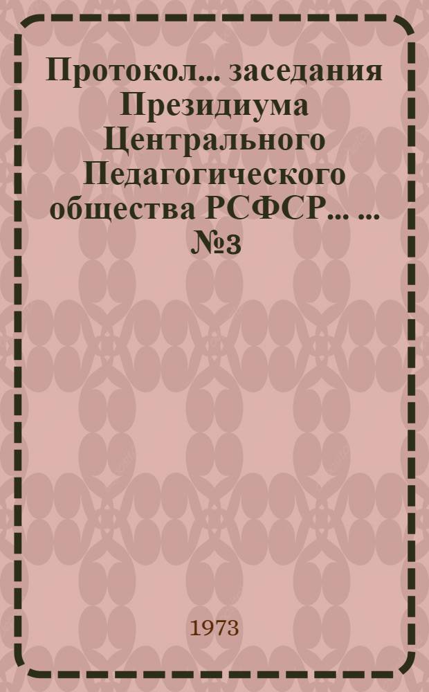 Протокол ... заседания Президиума Центрального Педагогического общества РСФСР ... ... № 3. от 31 мая 1973 г.