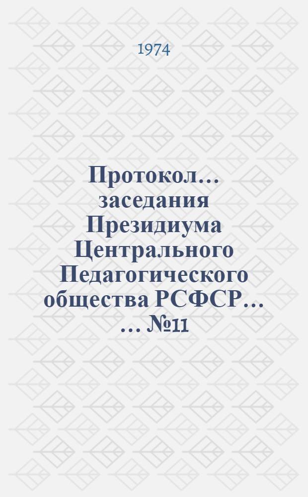 Протокол ... заседания Президиума Центрального Педагогического общества РСФСР ... ... № 11 ... от 18 апреля 1974 года