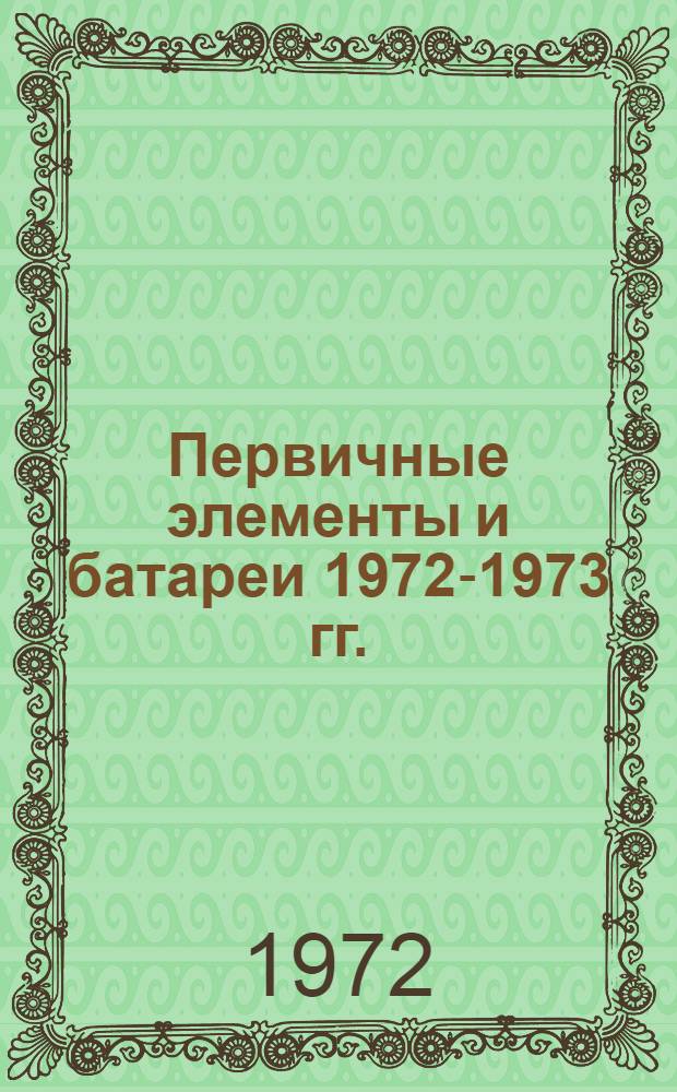 Первичные элементы и батареи 1972-1973 гг. : Номенклатурный справочник
