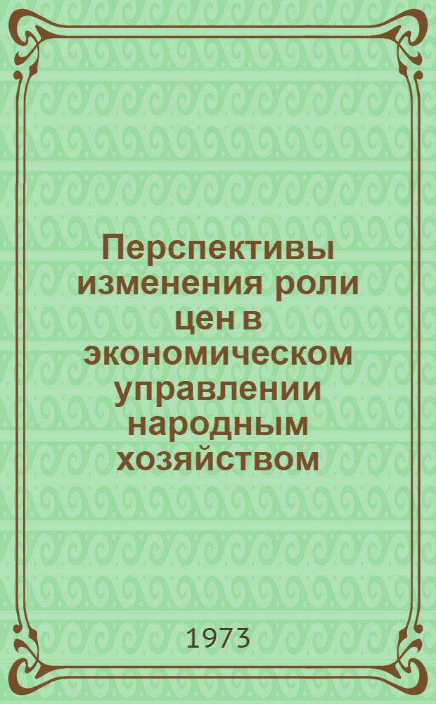 Перспективы изменения роли цен в экономическом управлении народным хозяйством : [Сборник статей]. Ч. 1