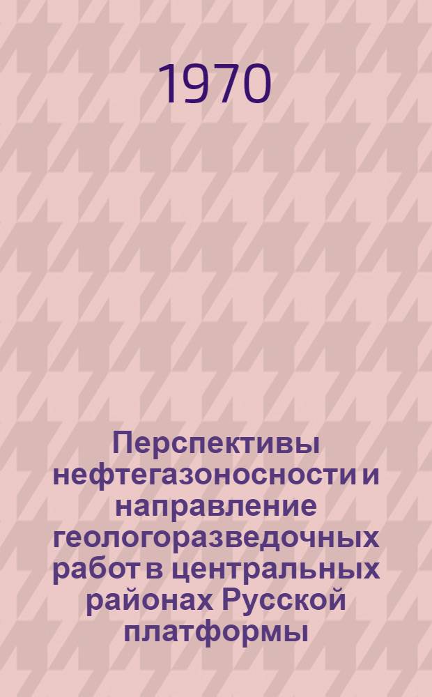 Перспективы нефтегазоносности и направление геологоразведочных работ в центральных районах Русской платформы : (Выездная сессия Ученого совета ВНИГНИ совместно с ГУЦР и трестом "Ярославнефтегазразведка", проведенная 24-26 июня 1969 г. в г. Ярославле)