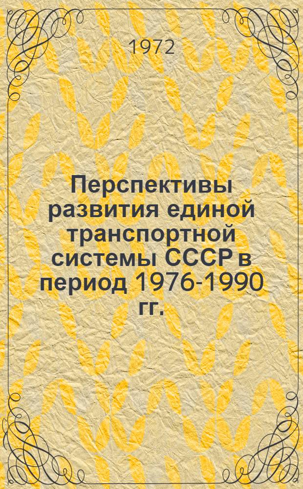 Перспективы развития единой транспортной системы СССР в период 1976-1990 гг. : (Предварит. техн.-экон. доклад) : Проект для обсуждения : Ч. 1-