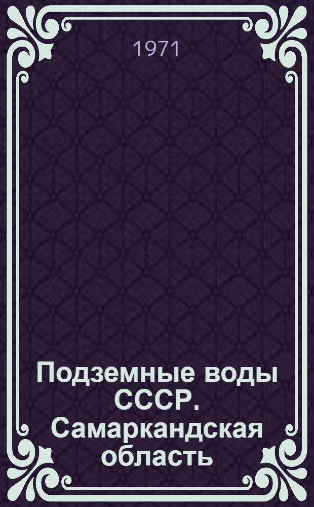 Подземные воды СССР. Самаркандская область : Обзор подземных вод Узбекской ССР : В 3 т. : Т. 1-3