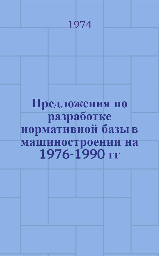 Предложения по разработке нормативной базы в машиностроении на 1976-1990 гг : (тема 220 п. 2 плана НИР НИИПи НА - Уточнение норм и нормативов расхода материальных ресурсов в производстве и строительстве на 1976-1990 гг.). [Т. 1]