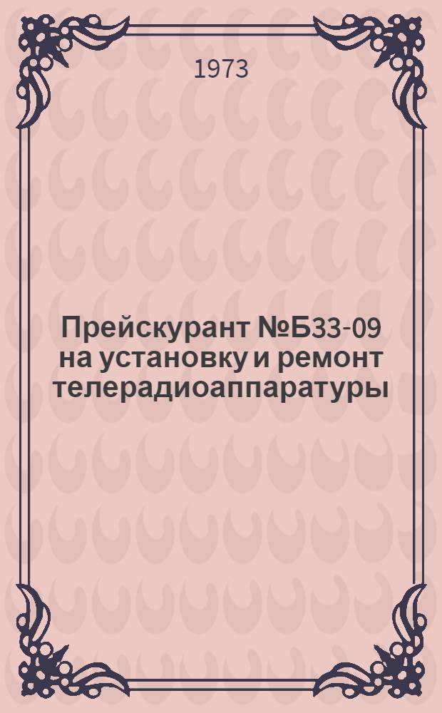 Прейскурант № Б33-09 на установку и ремонт телерадиоаппаратуры : Утв. 26/VII 1973 г. Ч. 2 : Техническое обслуживание и ремонт телевизоров цветного изображения