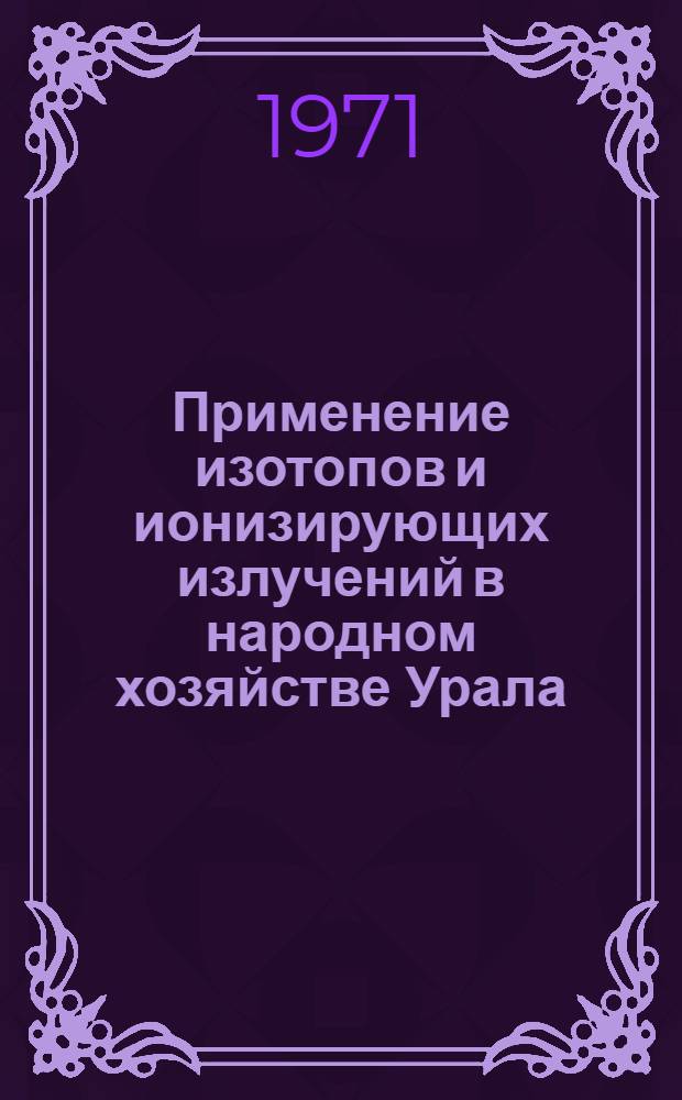 Применение изотопов и ионизирующих излучений в народном хозяйстве Урала : Материалы к докладам II Зональной конференции по применению изотопов в народном хозяйстве Урала (Тезисы докладов) [1]-. [2] : Секция радиоизотопной автоматики