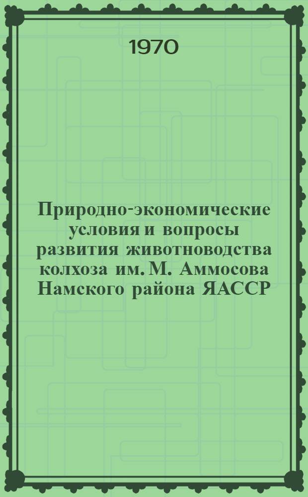 Природно-экономические условия и вопросы развития животноводства колхоза им. М. Аммосова Намского района ЯАССР : Ч. 1-2
