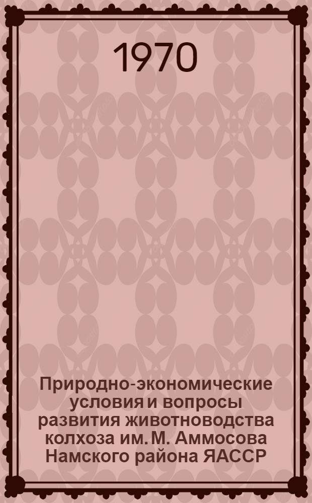 Природно-экономические условия и вопросы развития животноводства колхоза им. М. Аммосова Намского района ЯАССР : [Ч. 1-2]. [Ч. 1 : Природные условия]