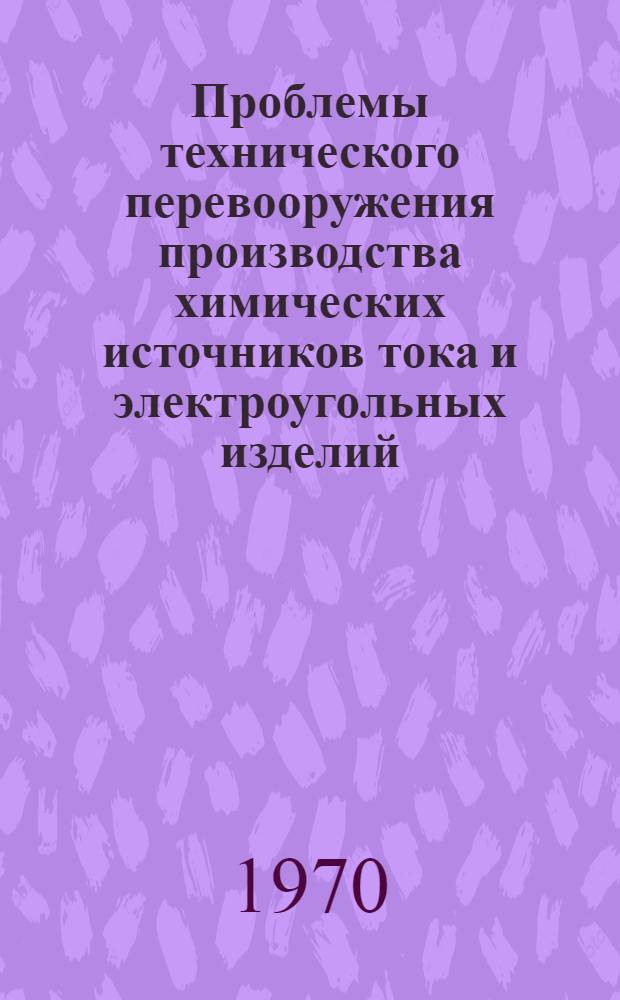 Проблемы технического перевооружения производства химических источников тока и электроугольных изделий : [Сборник статей]. Вып. 1