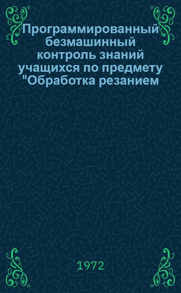 Программированный безмашинный контроль знаний учащихся по предмету "Обработка резанием, металлорежущий инструмент и станки" : Специальность 0529 "Хим. машиностроение" : (Метод. рекомендации)