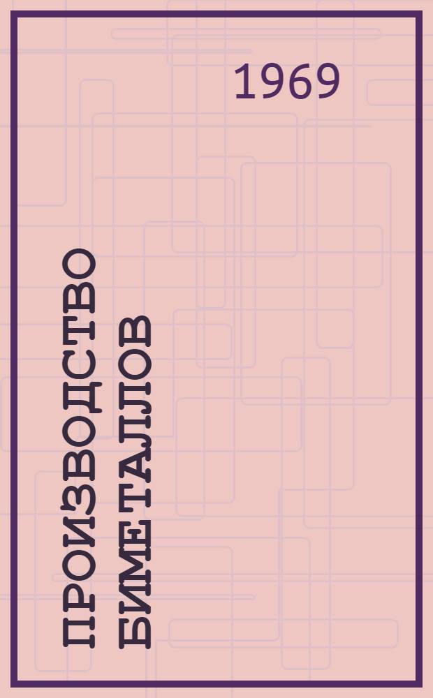 Производство биметаллов : [Кн., журн. и патент. лит. на рус. и иностр. яз. ...]. ... [за 1966-1968 гг.
